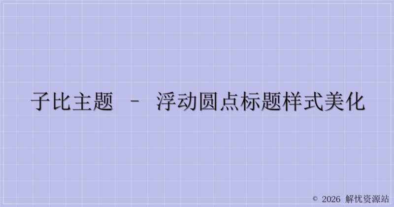 子比主题 – 浮动圆点标题样式美化-解忧资源站