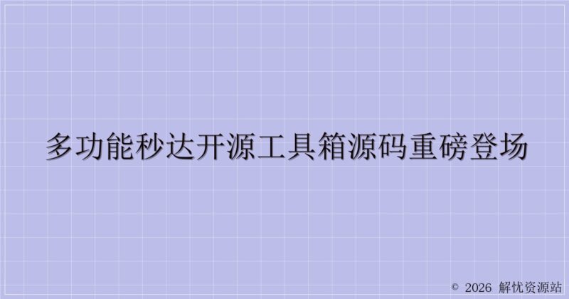 多功能秒达开源工具箱源码重磅登场-解忧资源站