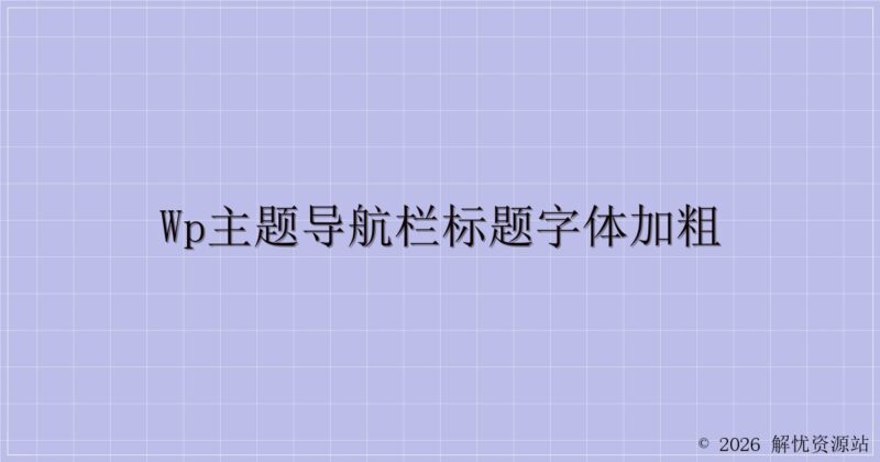 wp主题导航栏标题字体加粗-解忧资源站