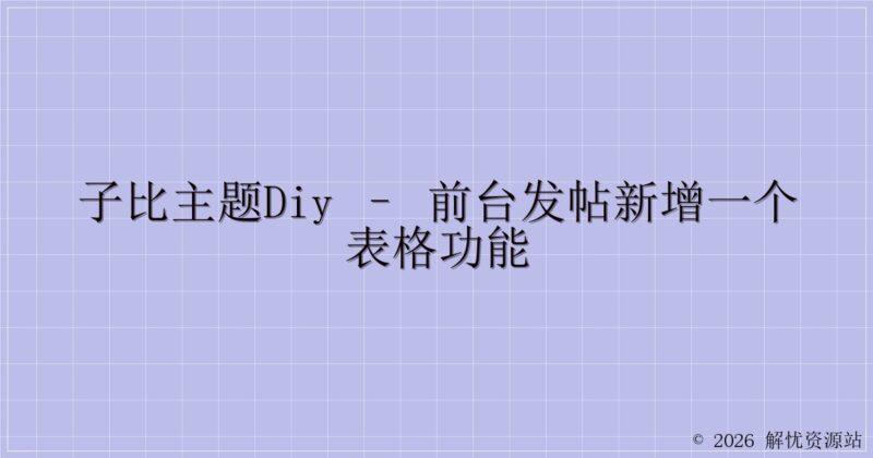 子比主题DIY – 前台发帖新增一个表格功能-解忧资源站