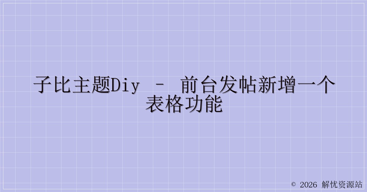 子比主题DIY – 前台发帖新增一个表格功能-解忧资源站