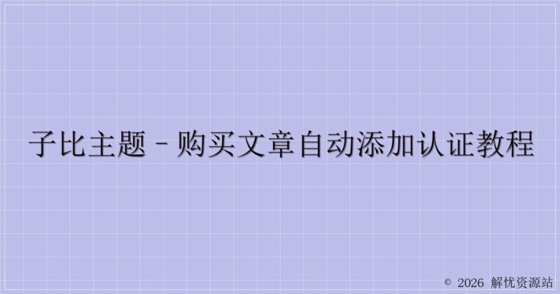 子比主题–购买文章自动添加认证教程-解忧资源站