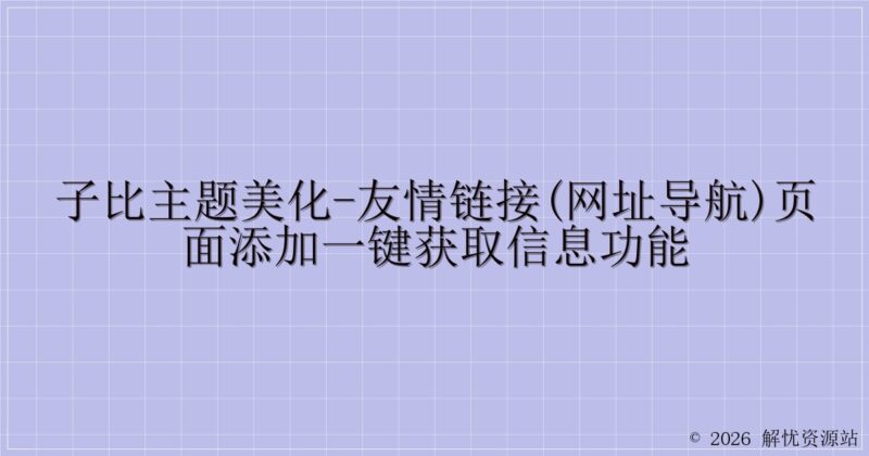 子比主题美化-友情链接(网址导航)页面添加一键获取信息功能-解忧资源站