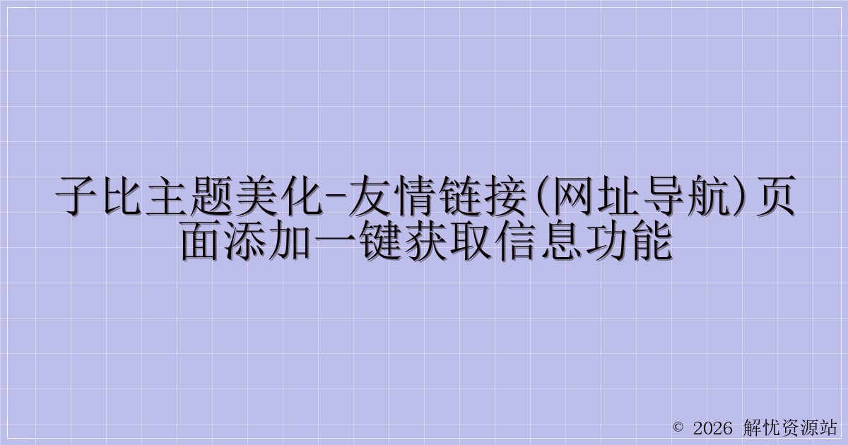 子比主题美化-友情链接(网址导航)页面添加一键获取信息功能-解忧资源站