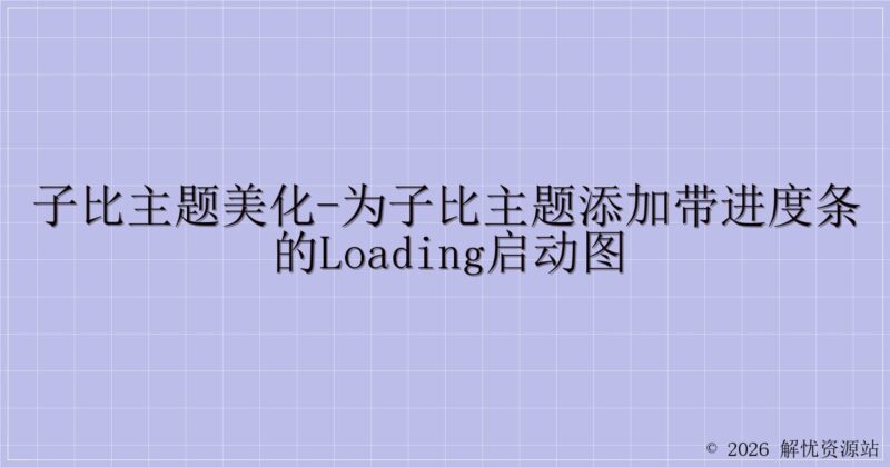 子比主题美化-为子比主题添加带进度条的Loading启动图-解忧资源站