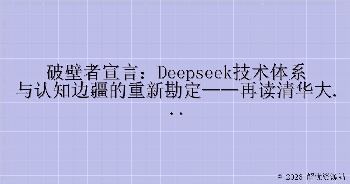 破壁者宣言:DeepSeek技术体系与认知边疆的重新勘定——再读清华大学《DeepSeek从入门到精通》的范式突围-解忧资源站