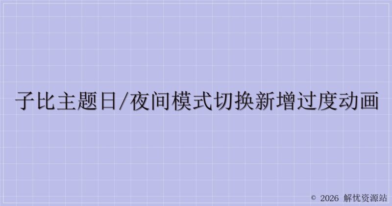子比主题日/夜间模式切换新增过度动画-解忧资源站