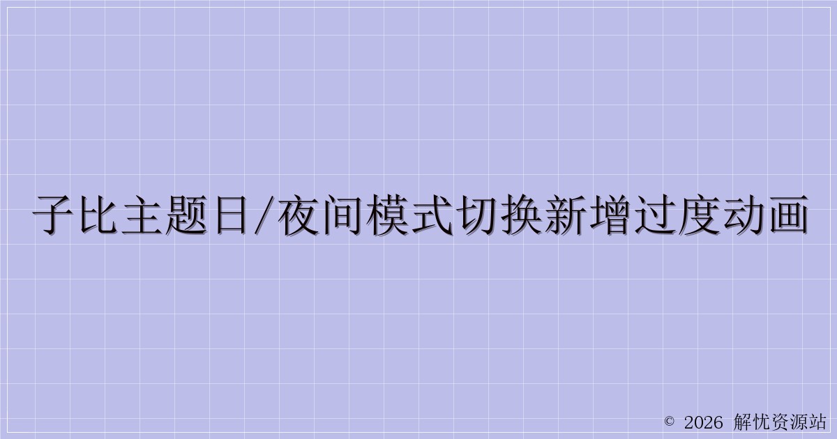子比主题日/夜间模式切换新增过度动画-解忧资源站