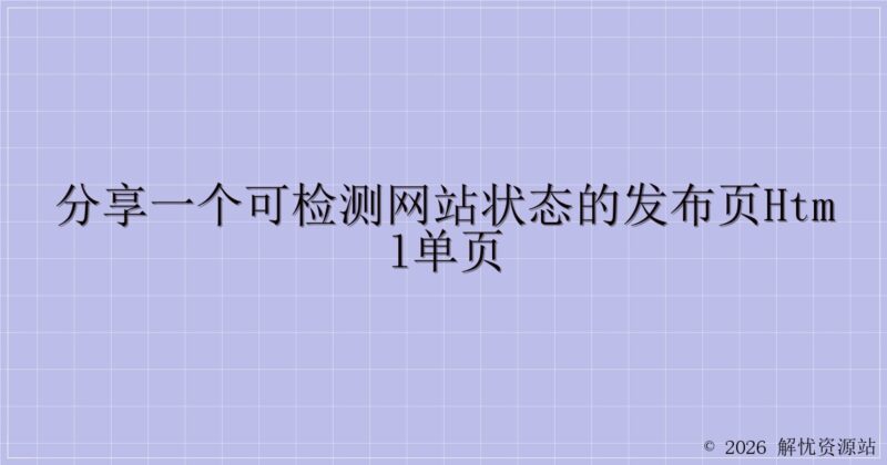 分享一个可检测网站状态的发布页HTML单页-解忧资源站