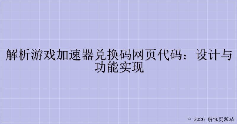 解析游戏加速器兑换码网页代码:设计与功能实现-解忧资源站