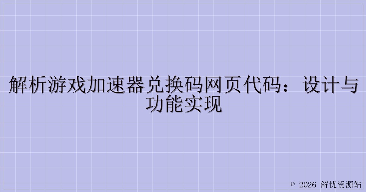 解析游戏加速器兑换码网页代码：设计与功能实现-解忧资源站