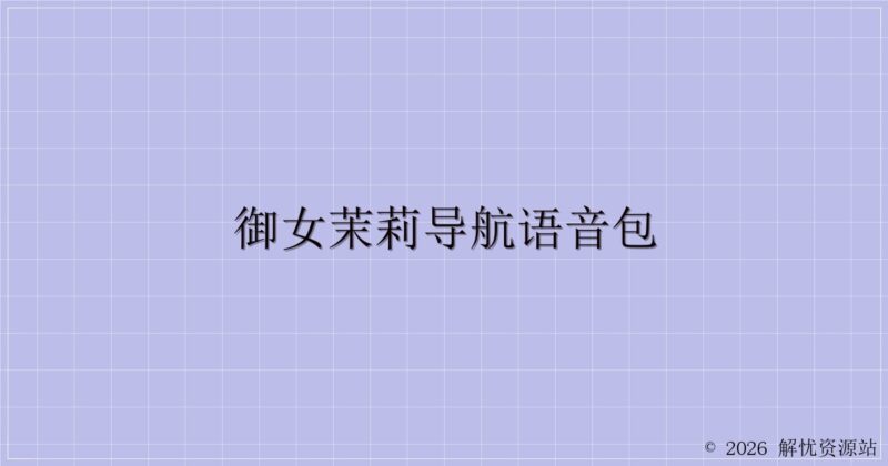 御女茉莉导航语音包-解忧资源站