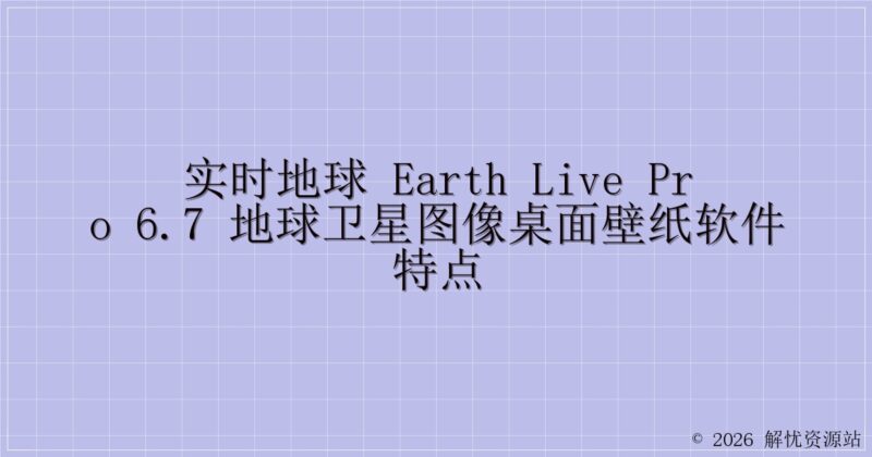实时地球 Earth Live Pro 6.7 地球卫星图像桌面壁纸软件特点-解忧资源站