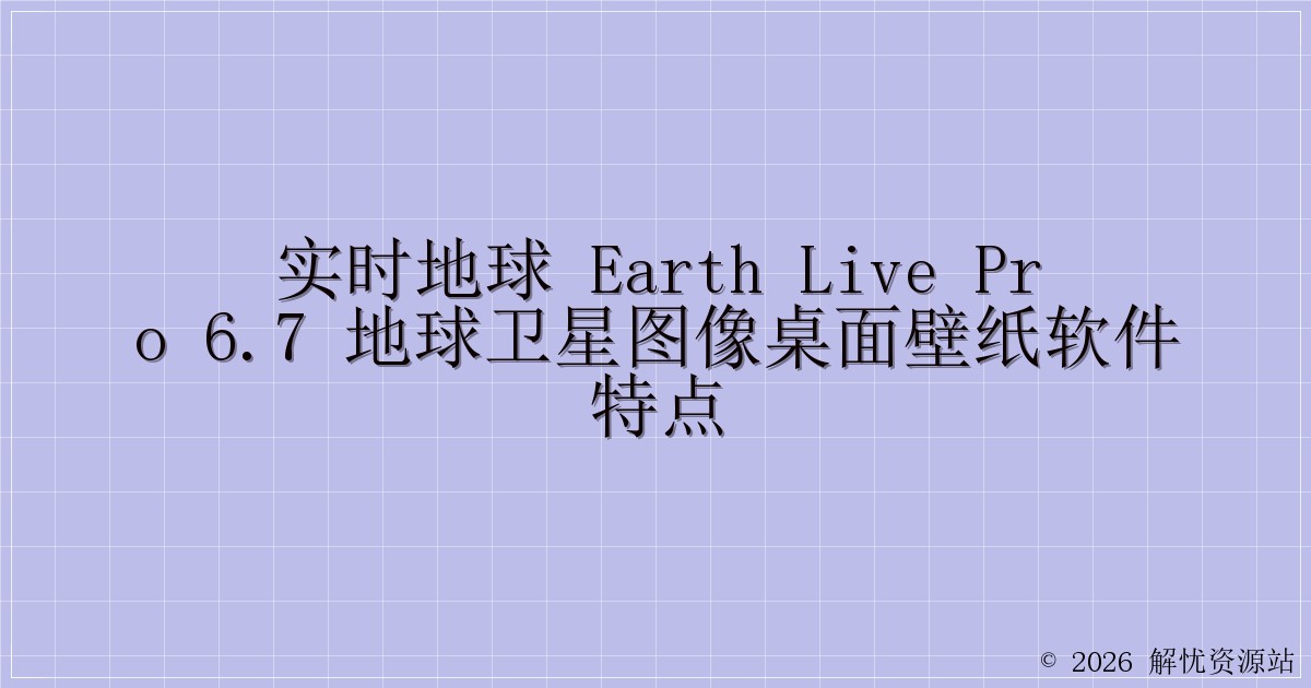 实时地球 Earth Live Pro 6.7 地球卫星图像桌面壁纸软件特点-解忧资源站