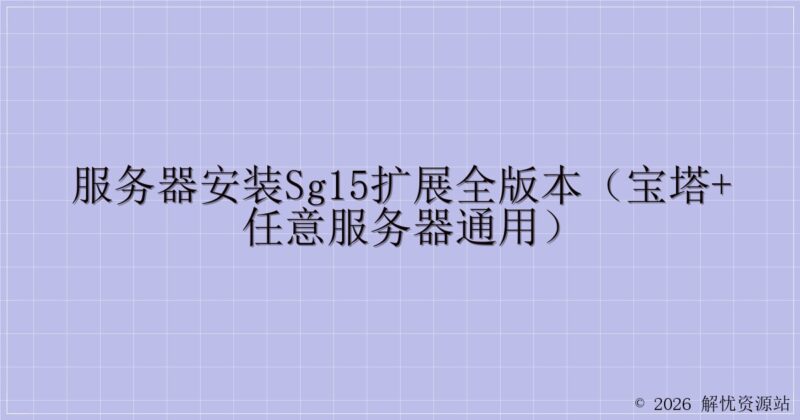 服务器安装SG15扩展全版本（宝塔+任意服务器通用）-解忧资源站