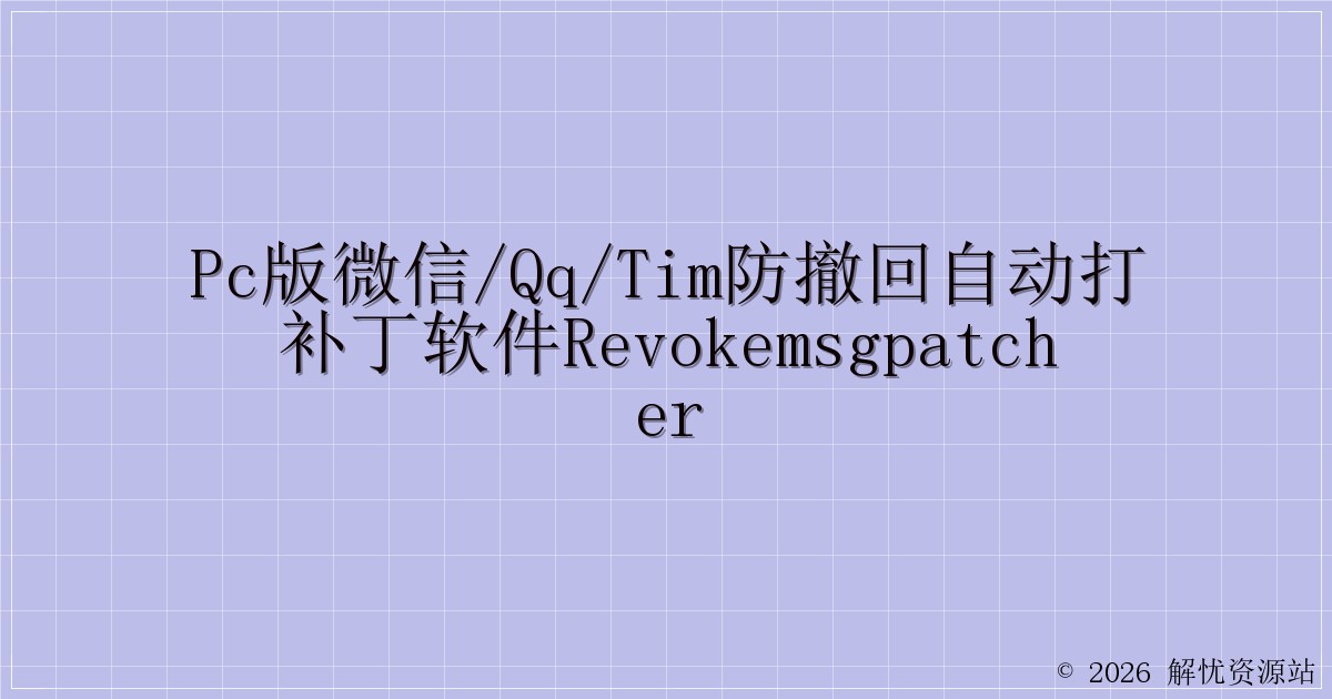 PC版微信/QQ/TIM防撤回自动打补丁软件RevokeMsgPatcher-解忧资源站