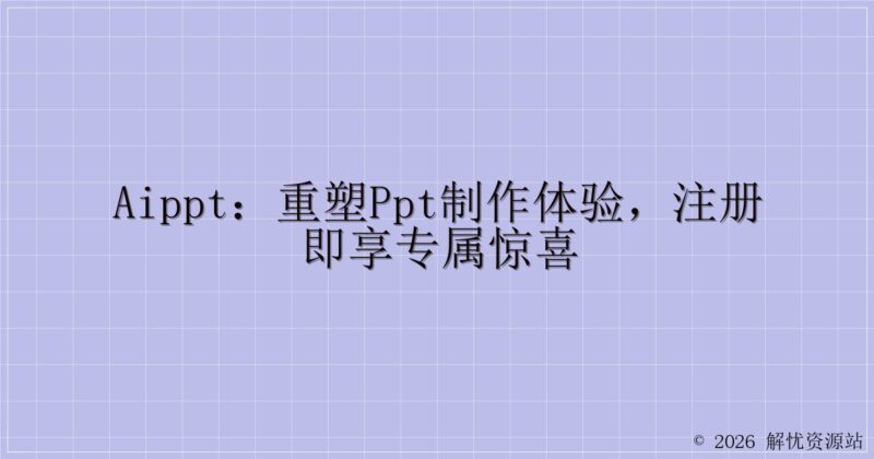 AIPPT:重塑PPT制作体验,注册即享专属惊喜-解忧资源站