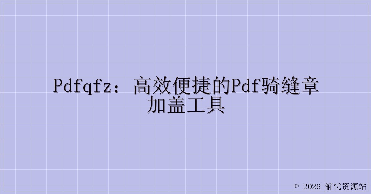 PDFQFZ：高效便捷的PDF骑缝章加盖工具-解忧资源站