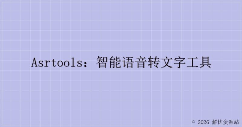 AsrTools:智能语音转文字工具-解忧资源站