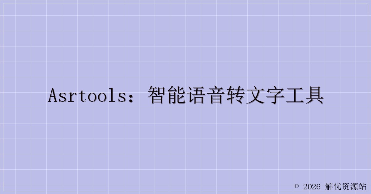 AsrTools：智能语音转文字工具-解忧资源站