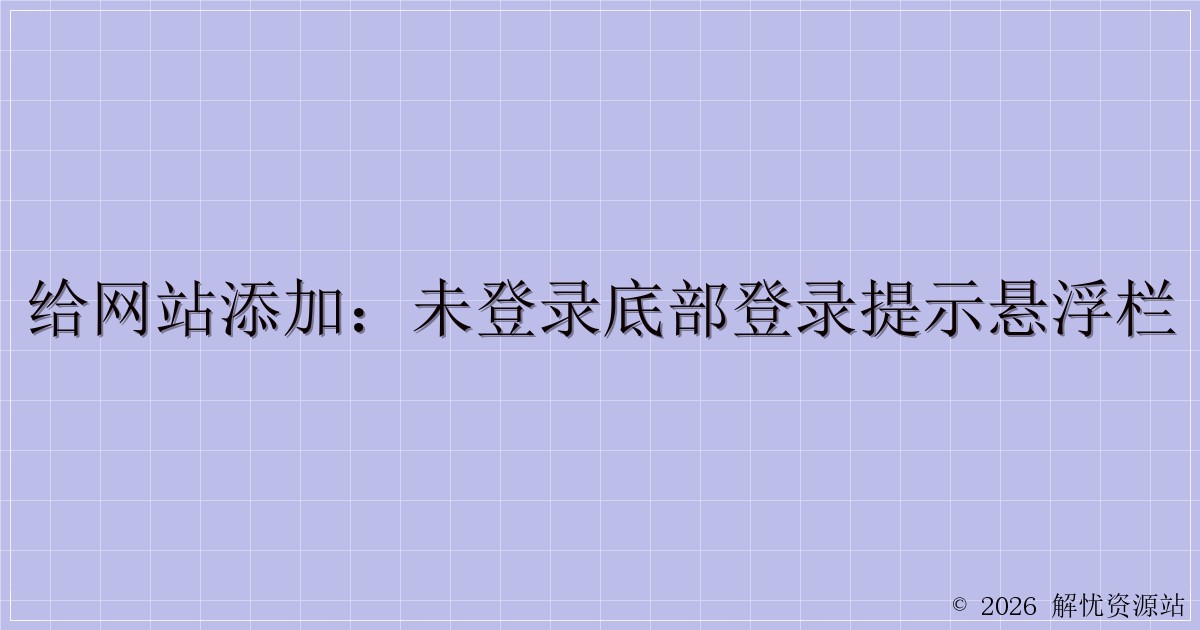 给网站添加：未登录底部登录提示悬浮栏-解忧资源站