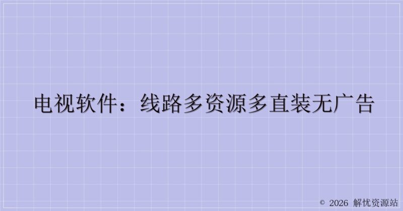 电视软件：线路多资源多直装无广告-解忧资源站