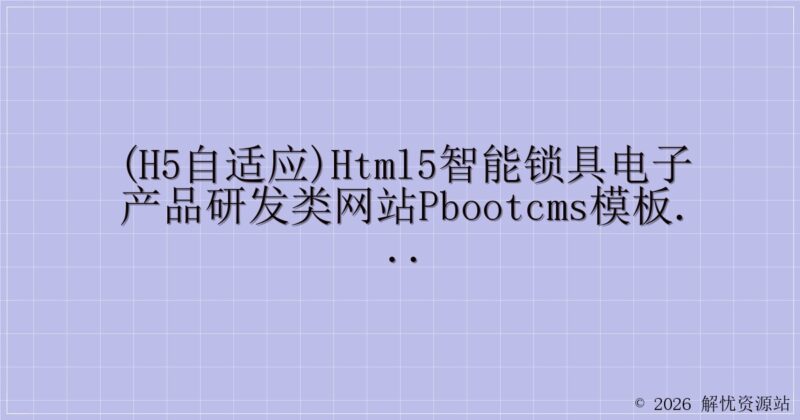 (H5自适应)HTML5智能锁具电子产品研发类网站pbootcms模板 响应式电子智能锁网站源码下载-解忧资源站