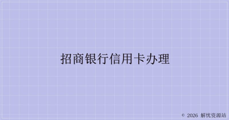 招商银行信用卡办理-解忧资源站