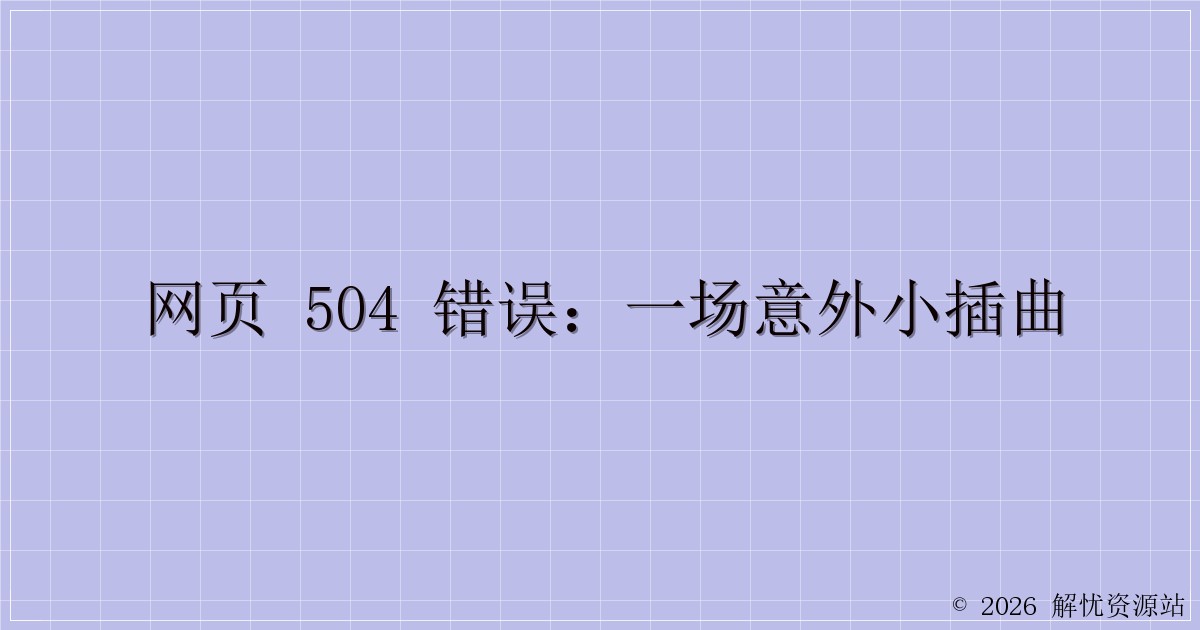 网页 504 错误:一场意外小插曲-解忧资源站