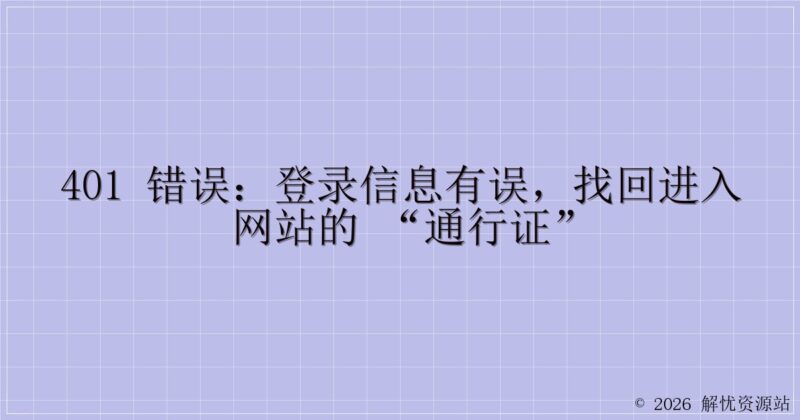 401 错误:登录信息有误,找回进入网站的 “通行证”-解忧资源站