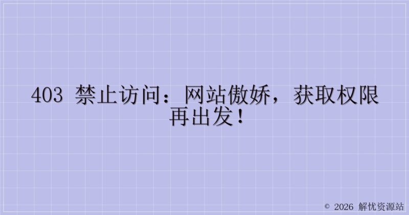 403 禁止访问:网站傲娇,获取权限再出发!-解忧资源站