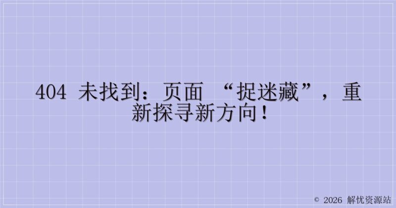 404 未找到:页面 “捉迷藏”,重新探寻新方向!-解忧资源站