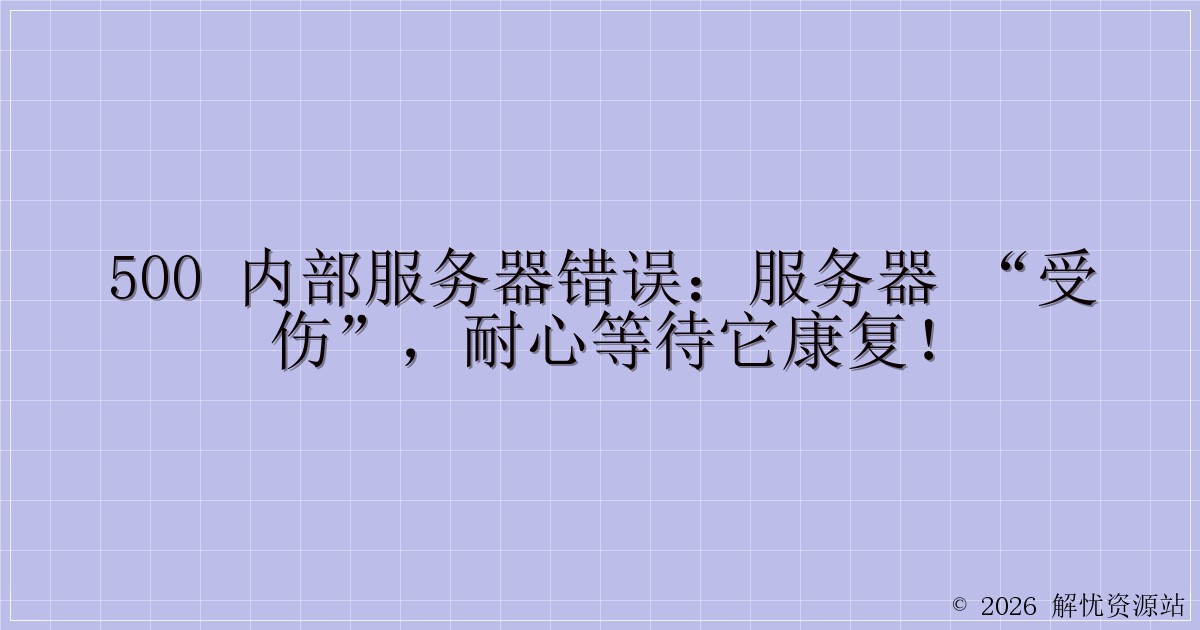 500 内部服务器错误：服务器 “受伤”，耐心等待它康复！-解忧资源站