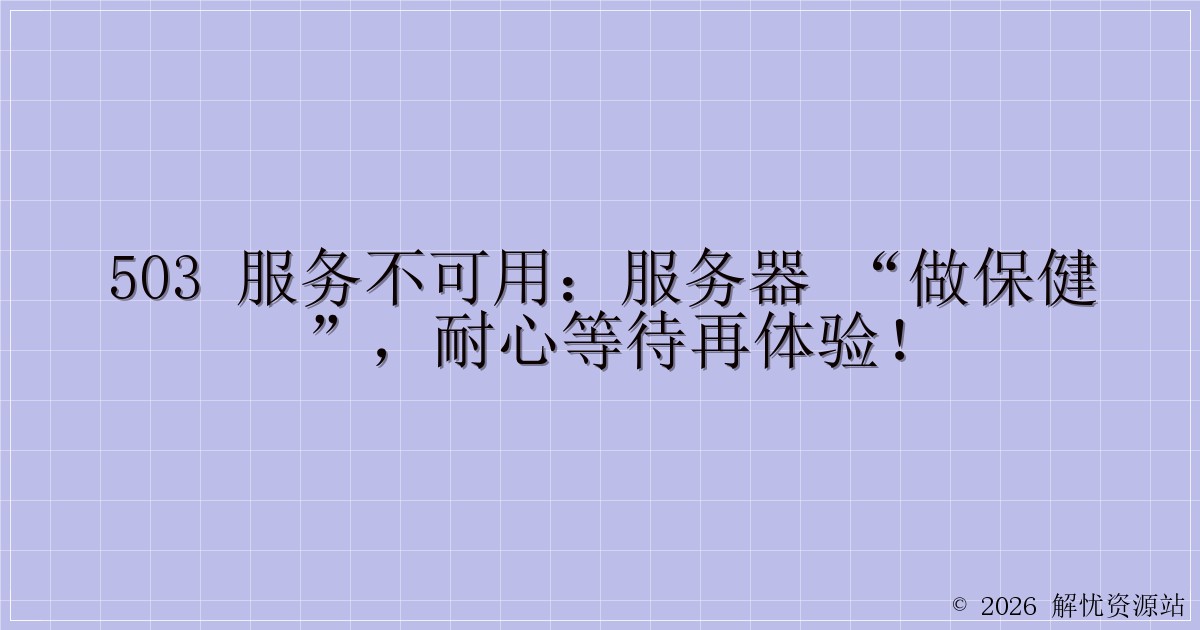 503 服务不可用：服务器 “做保健”，耐心等待再体验！-解忧资源站