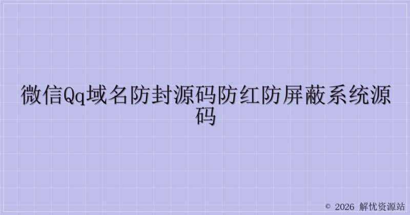 微信QQ域名防封源码防红防屏蔽系统源码-解忧资源站