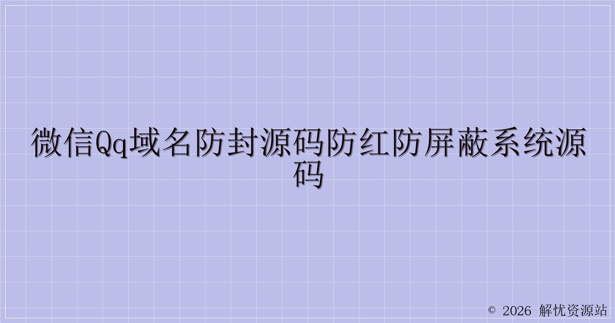 微信QQ域名防封源码防红防屏蔽系统源码-解忧资源站