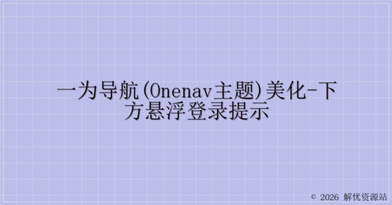 一为导航(OneNav主题)美化-下方悬浮登录提示-解忧资源站