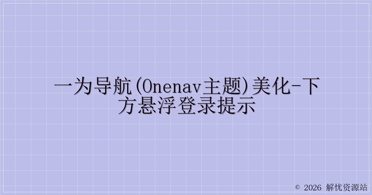 一为导航(OneNav主题)美化-下方悬浮登录提示-解忧资源站