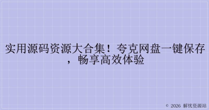 实用源码资源大合集!夸克网盘一键保存,畅享高效体验-解忧资源站