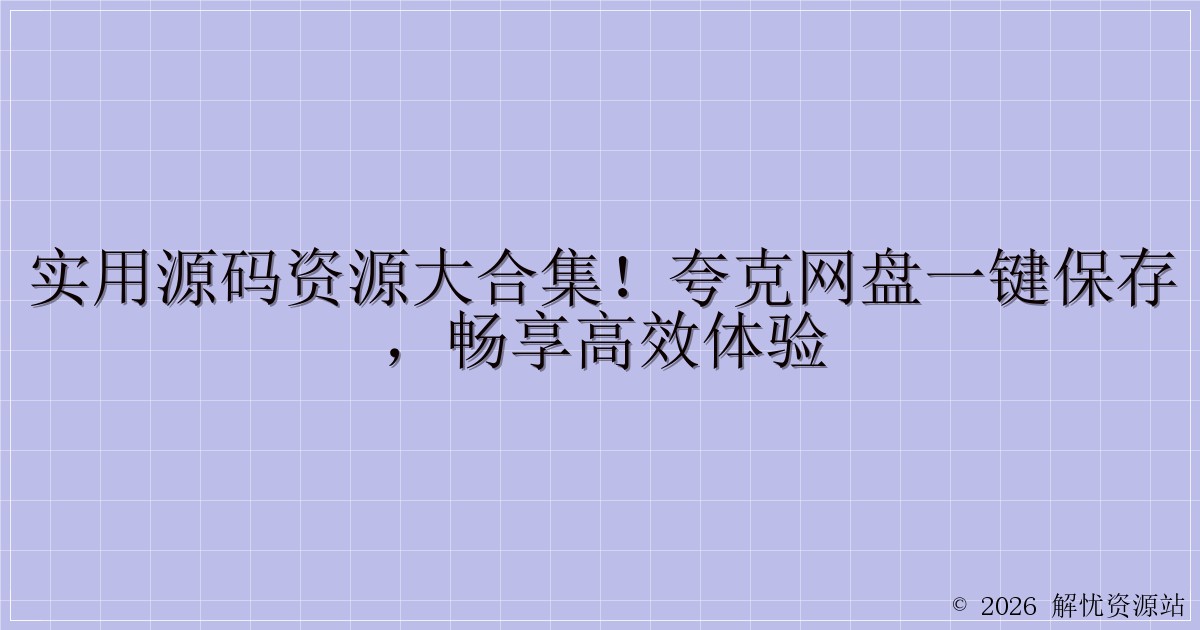 实用源码资源大合集！夸克网盘一键保存，畅享高效体验-解忧资源站