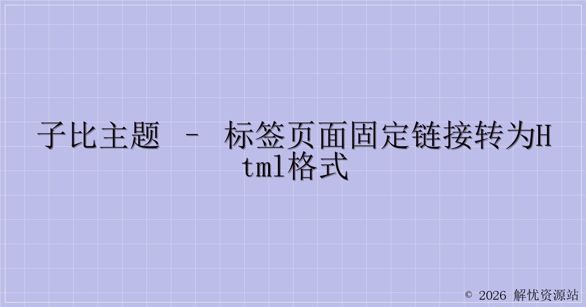 子比主题 – 标签页面固定链接转为html格式-解忧资源站