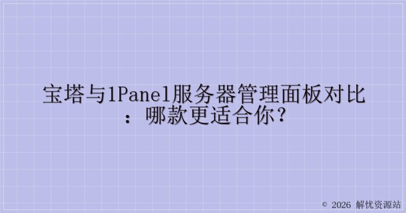 宝塔与1panel服务器管理面板对比：哪款更适合你？-解忧资源站
