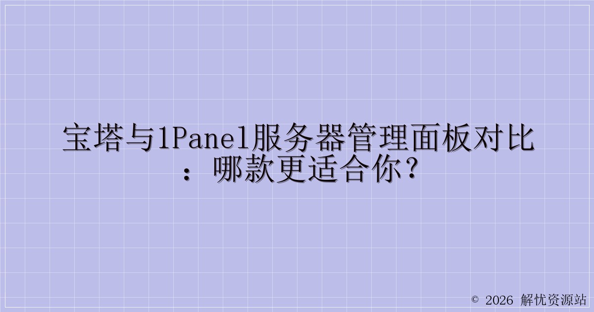 宝塔与1panel服务器管理面板对比:哪款更适合你?-解忧资源站