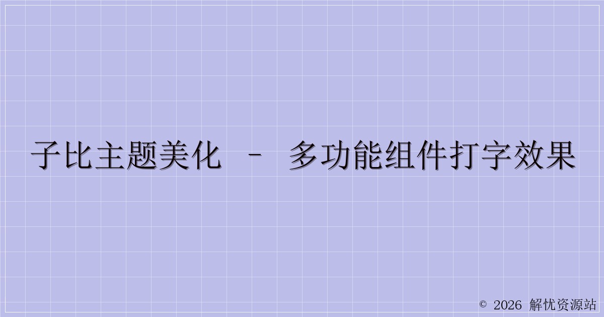 子比主题美化 – 多功能组件打字效果-解忧资源站