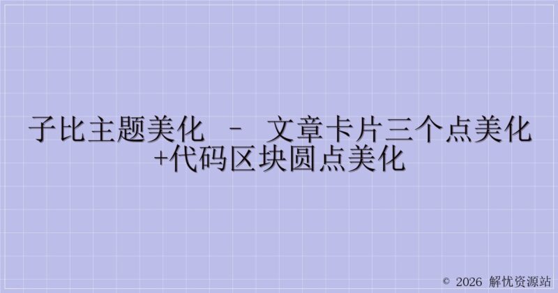 子比主题美化 – 文章卡片三个点美化+代码区块圆点美化-解忧资源站