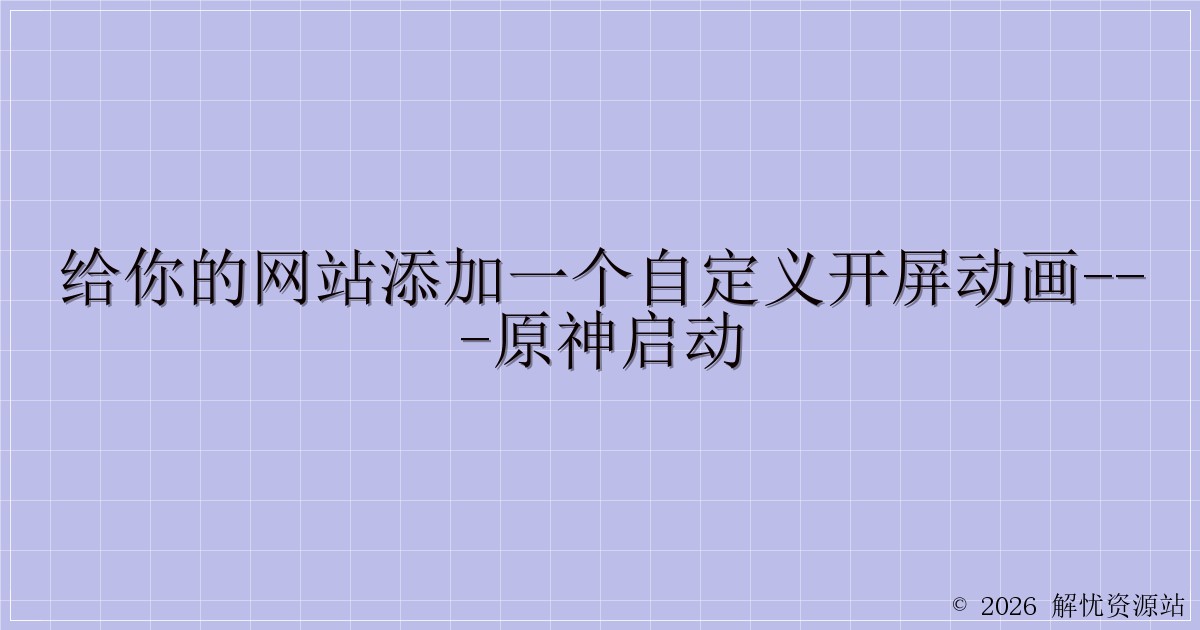 给你的网站添加一个自定义开屏动画—原神启动-解忧资源站