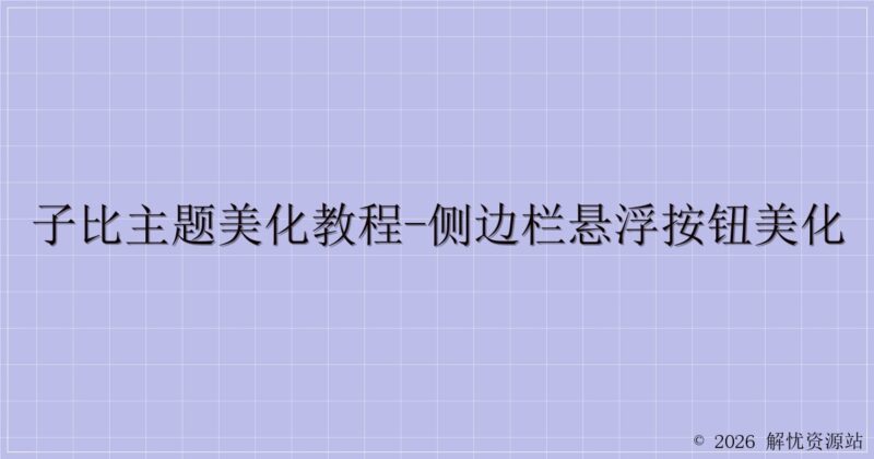 子比主题美化教程-侧边栏悬浮按钮美化-解忧资源站