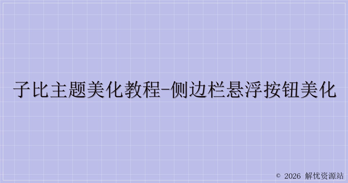 子比主题美化教程-侧边栏悬浮按钮美化-解忧资源站