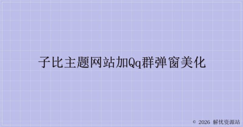 子比主题网站加QQ群弹窗美化-解忧资源站