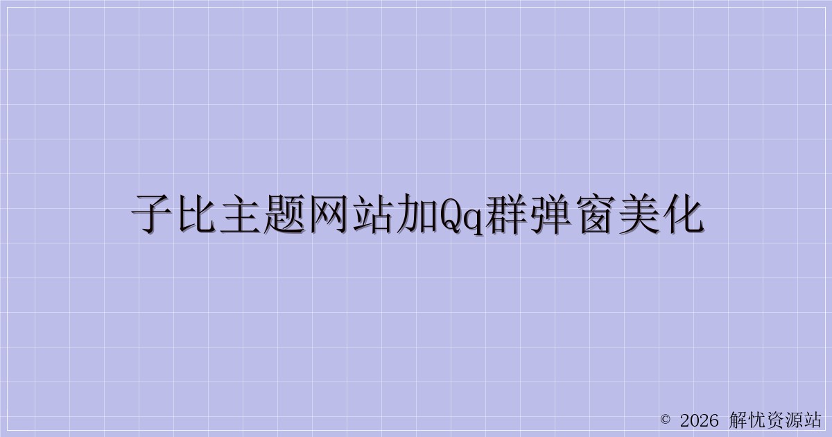 子比主题网站加QQ群弹窗美化-解忧资源站